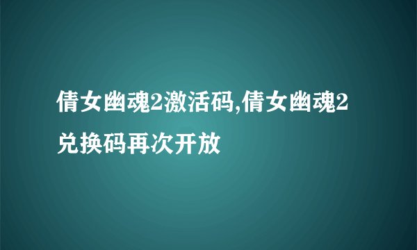 倩女幽魂2激活码,倩女幽魂2兑换码再次开放