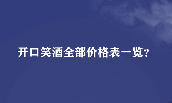 开口笑酒全部价格表一览？