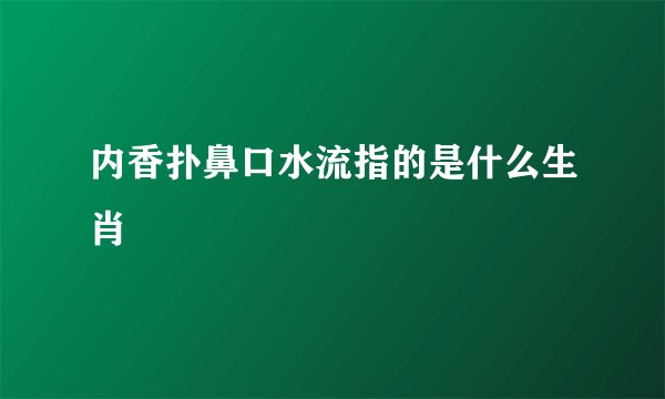 内香扑鼻口水流指的是什么生肖