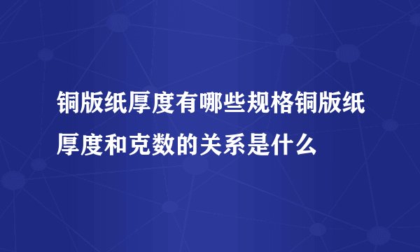 铜版纸厚度有哪些规格铜版纸厚度和克数的关系是什么