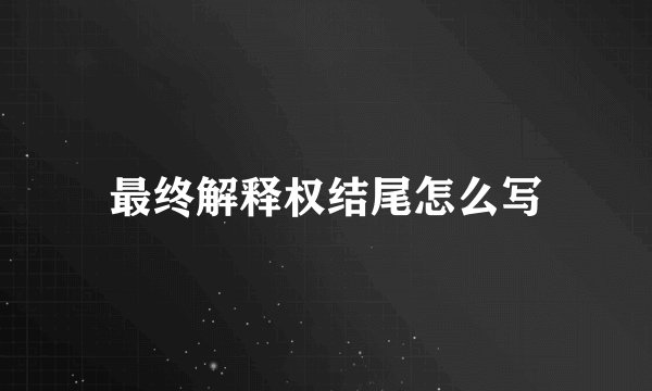 最终解释权结尾怎么写