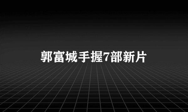郭富城手握7部新片