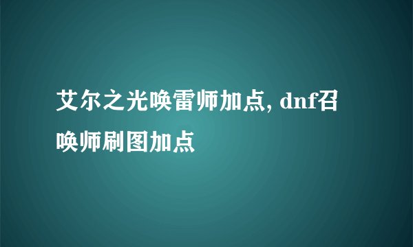 艾尔之光唤雷师加点, dnf召唤师刷图加点