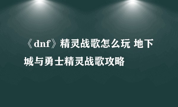 《dnf》精灵战歌怎么玩 地下城与勇士精灵战歌攻略