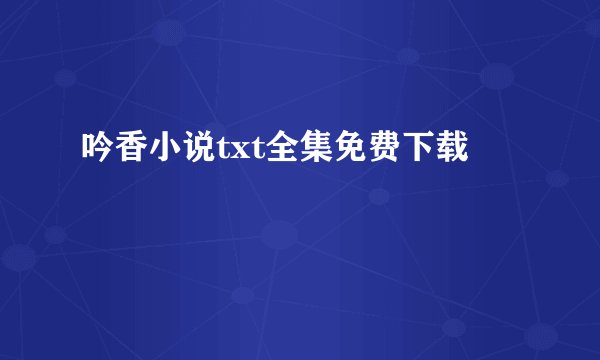 吟香小说txt全集免费下载