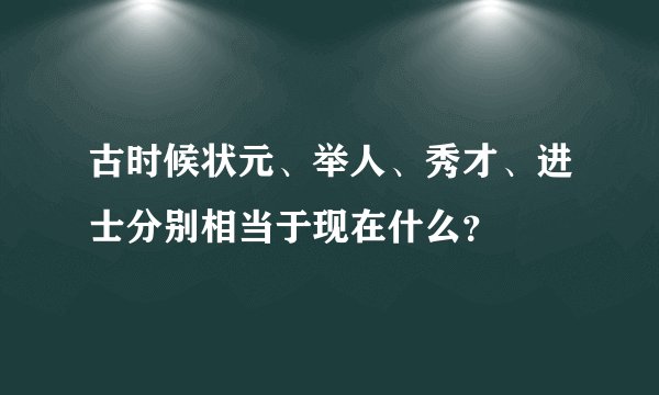 古时候状元、举人、秀才、进士分别相当于现在什么？