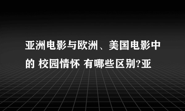 亚洲电影与欧洲、美国电影中的 校园情怀 有哪些区别?亚