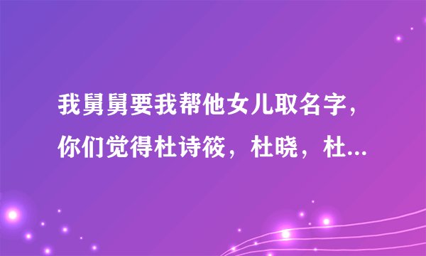 我舅舅要我帮他女儿取名字，你们觉得杜诗筱，杜晓，杜娜娜，这三个名字哪个更好。