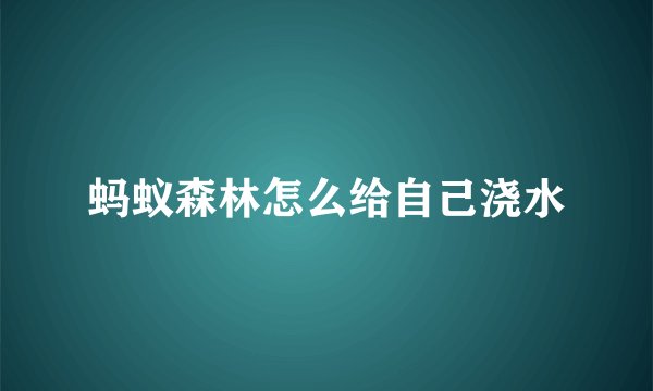 蚂蚁森林怎么给自己浇水