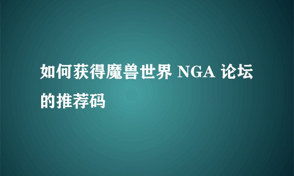 如何获得魔兽世界 NGA 论坛的推荐码