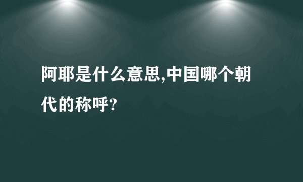 阿耶是什么意思,中国哪个朝代的称呼?