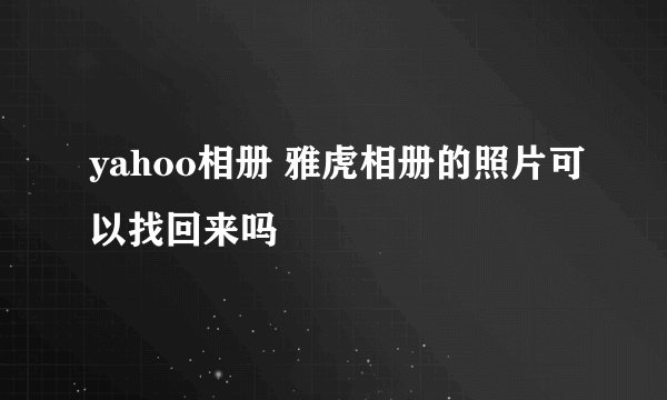 yahoo相册 雅虎相册的照片可以找回来吗