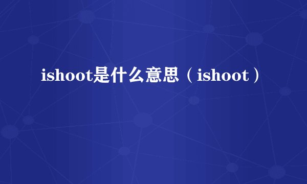 ishoot是什么意思（ishoot）