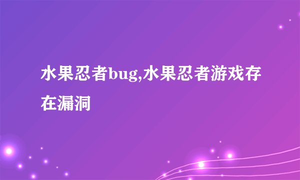 水果忍者bug,水果忍者游戏存在漏洞
