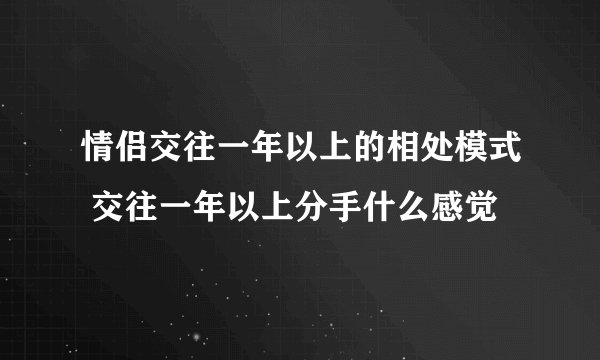 情侣交往一年以上的相处模式 交往一年以上分手什么感觉