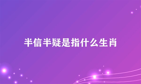 半信半疑是指什么生肖