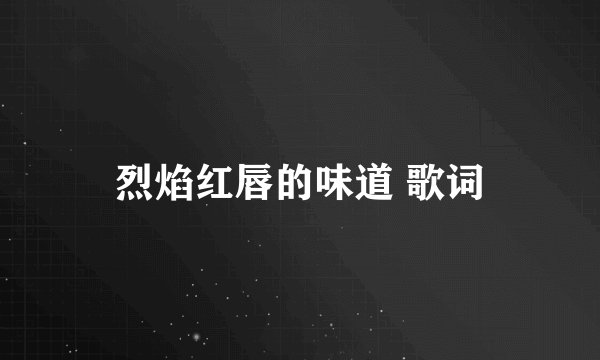 烈焰红唇的味道 歌词