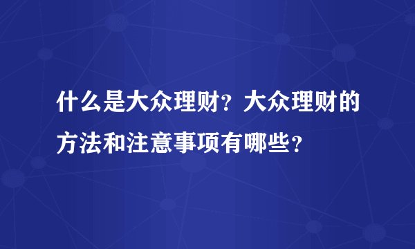 什么是大众理财？大众理财的方法和注意事项有哪些？