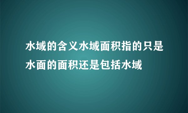 水域的含义水域面积指的只是水面的面积还是包括水域