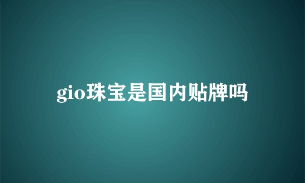gio珠宝是国内贴牌吗