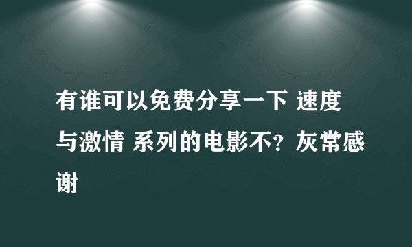 有谁可以免费分享一下 速度与激情 系列的电影不？灰常感谢