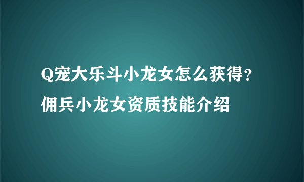 Q宠大乐斗小龙女怎么获得？佣兵小龙女资质技能介绍