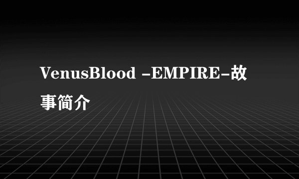 VenusBlood -EMPIRE-故事简介