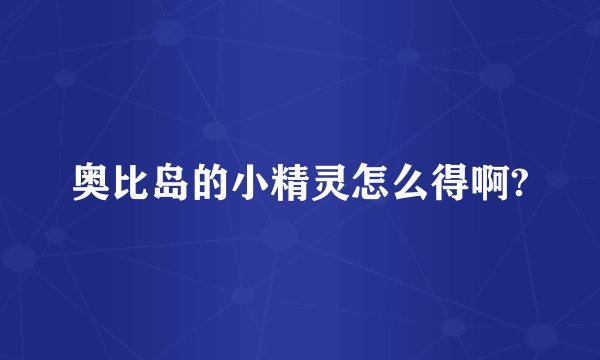 奥比岛的小精灵怎么得啊?