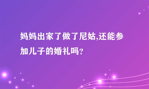 妈妈出家了做了尼姑,还能参加儿子的婚礼吗？