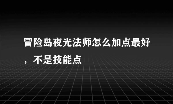 冒险岛夜光法师怎么加点最好，不是技能点