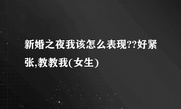 新婚之夜我该怎么表现??好紧张,教教我(女生)