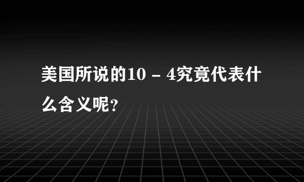 美国所说的10 - 4究竟代表什么含义呢？