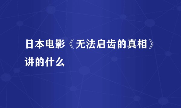 日本电影《无法启齿的真相》讲的什么