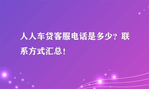 人人车贷客服电话是多少？联系方式汇总！