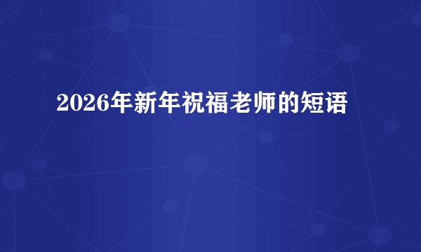 2026年新年祝福老师的短语