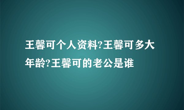 王馨可个人资料?王馨可多大年龄?王馨可的老公是谁
