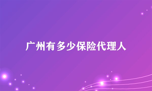 广州有多少保险代理人