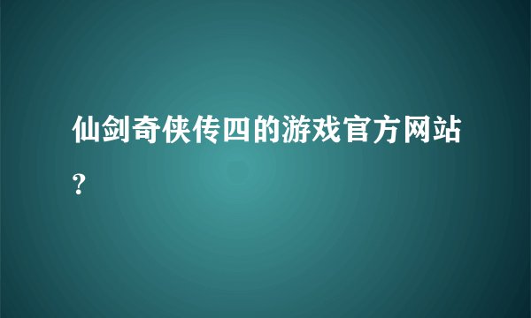 仙剑奇侠传四的游戏官方网站？