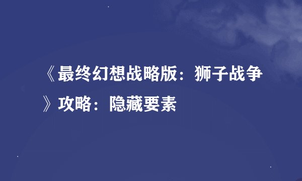 《最终幻想战略版：狮子战争》攻略：隐藏要素
