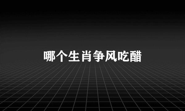 哪个生肖争风吃醋