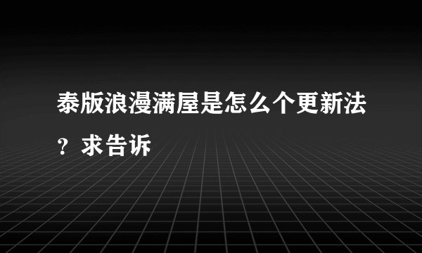 泰版浪漫满屋是怎么个更新法？求告诉