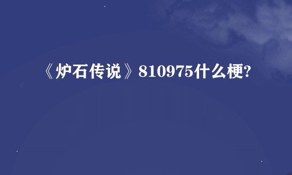 《炉石传说》810975什么梗?