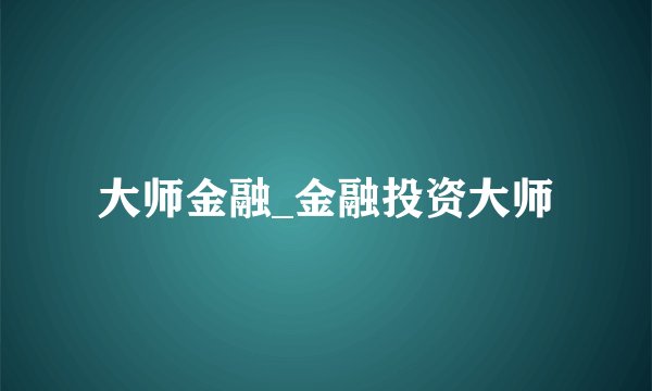 大师金融_金融投资大师