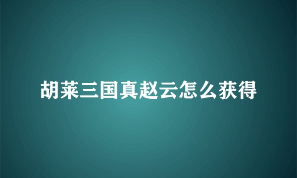 胡莱三国真赵云怎么获得