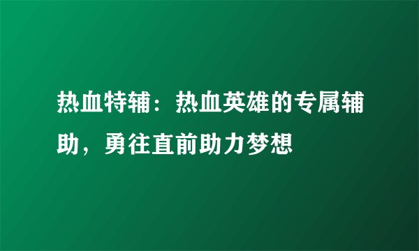 热血特辅：热血英雄的专属辅助，勇往直前助力梦想