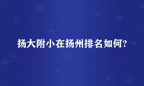 扬大附小在扬州排名如何?