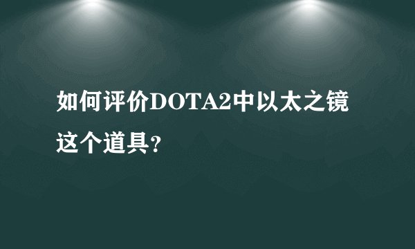 如何评价DOTA2中以太之镜这个道具？