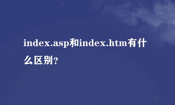 index.asp和index.htm有什么区别？