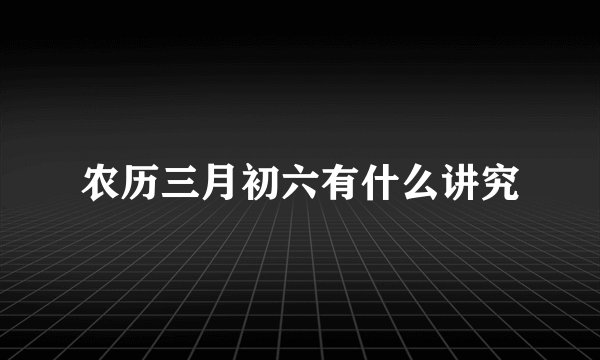农历三月初六有什么讲究