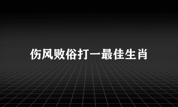 伤风败俗打一最佳生肖